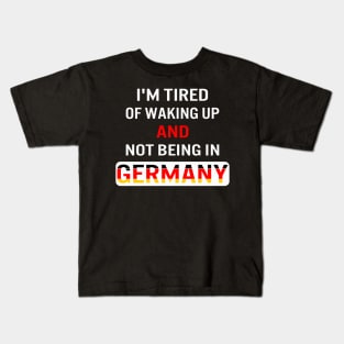 I'm tired of waking up and not being in Germany Kids T-Shirt